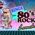 Binge on the 80’s Lunch